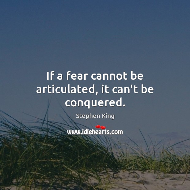 If a fear cannot be articulated, it can’t be conquered. Image
