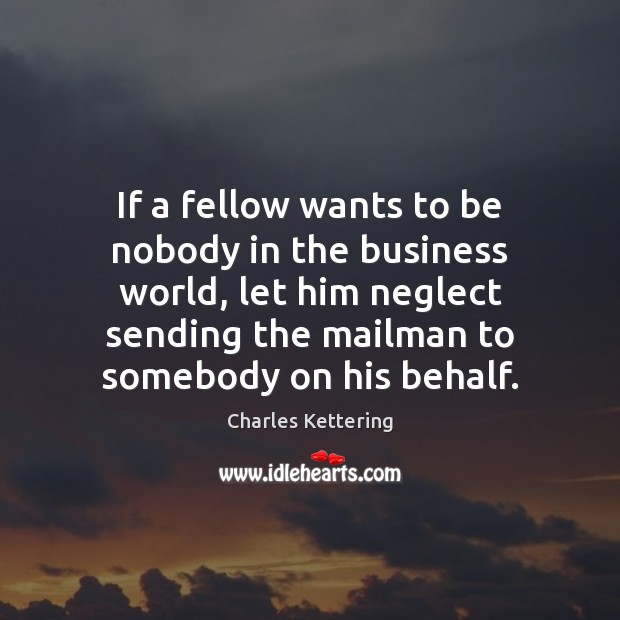 If a fellow wants to be nobody in the business world, let Charles Kettering Picture Quote