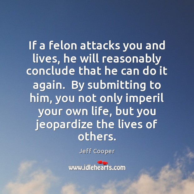 If a felon attacks you and lives, he will reasonably conclude that Jeff Cooper Picture Quote