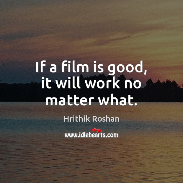 If a film is good, it will work no matter what. Hrithik Roshan Picture Quote