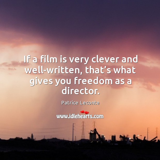 If a film is very clever and well-written, that’s what gives you freedom as a director. Patrice Leconte Picture Quote
