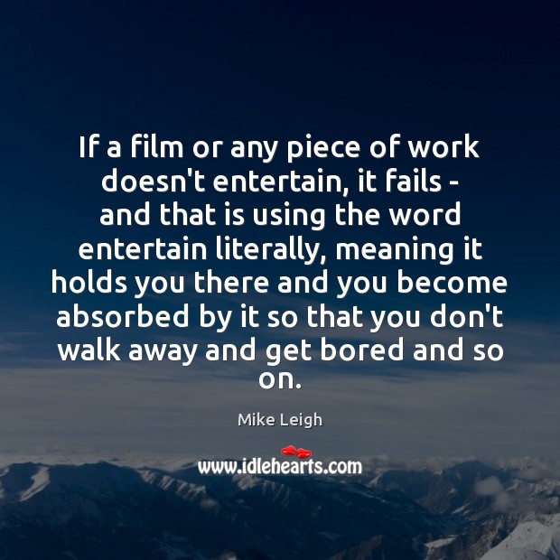 If a film or any piece of work doesn’t entertain, it fails Mike Leigh Picture Quote