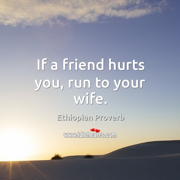 If a friend hurts you, run to your wife. Ethiopian Proverbs Image