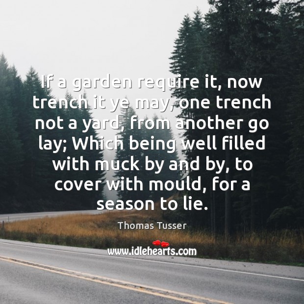 If a garden require it, now trench it ye may, one trench Thomas Tusser Picture Quote