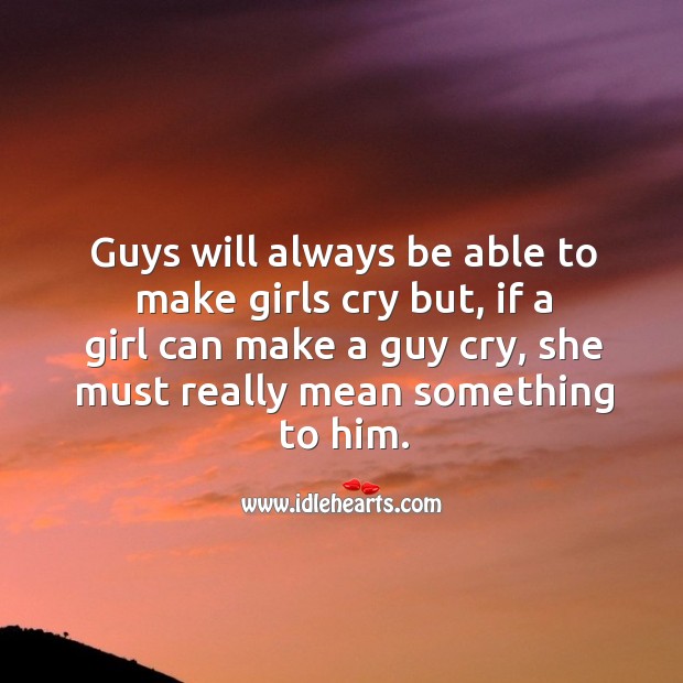 If a girl can make a guy cry, she must really mean something to him. Image