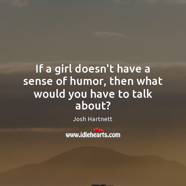 If a girl doesn’t have a sense of humor, then what would you have to talk about? Image