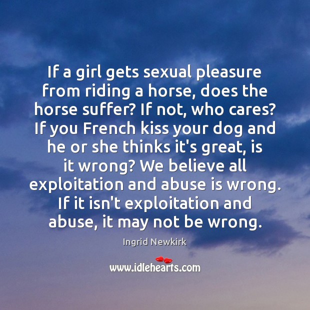 If a girl gets sexual pleasure from riding a horse, does the Ingrid Newkirk Picture Quote
