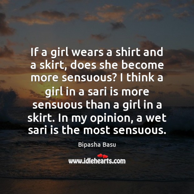 If a girl wears a shirt and a skirt, does she become Bipasha Basu Picture Quote