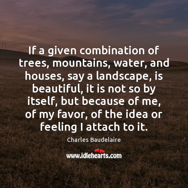 If a given combination of trees, mountains, water, and houses, say a Charles Baudelaire Picture Quote