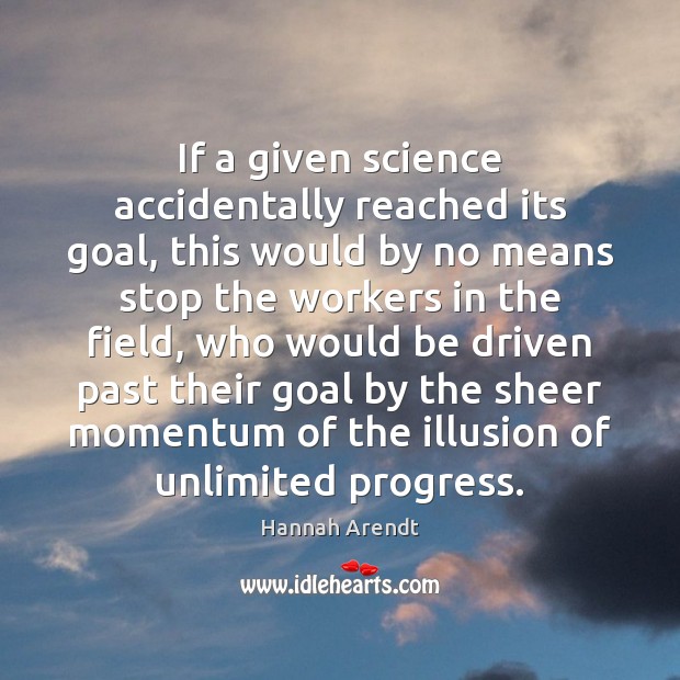 If a given science accidentally reached its goal, this would by no Hannah Arendt Picture Quote