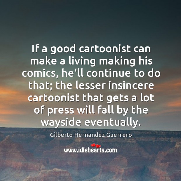 If a good cartoonist can make a living making his comics, he’ll Gilberto Hernandez Guerrero Picture Quote