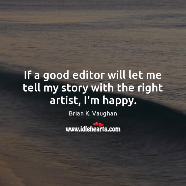 If a good editor will let me tell my story with the right artist, I’m happy. Brian K. Vaughan Picture Quote