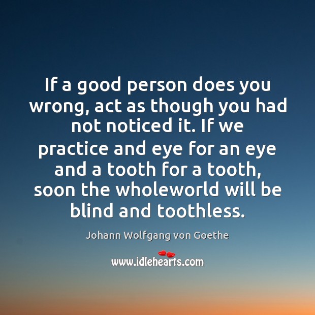 If a good person does you wrong, act as though you had 