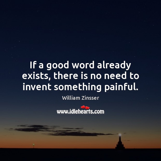 If a good word already exists, there is no need to invent something painful. William Zinsser Picture Quote