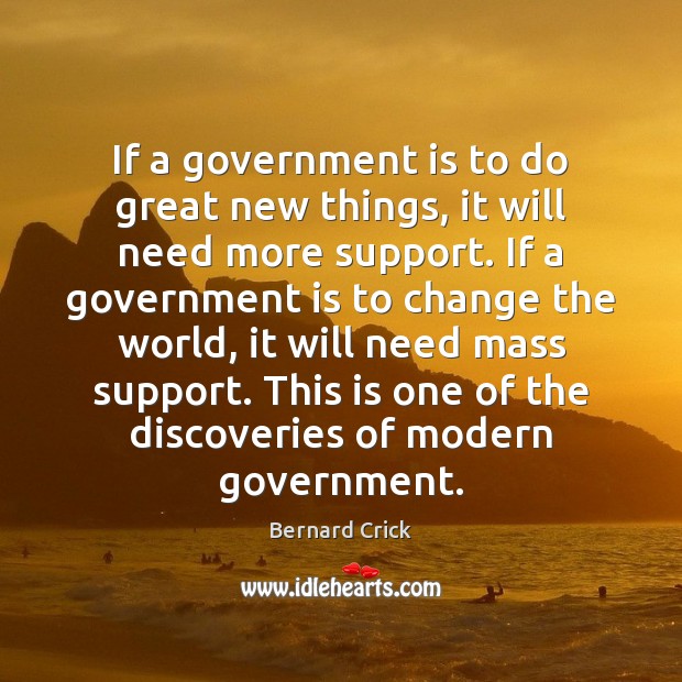 If a government is to do great new things, it will need Bernard Crick Picture Quote