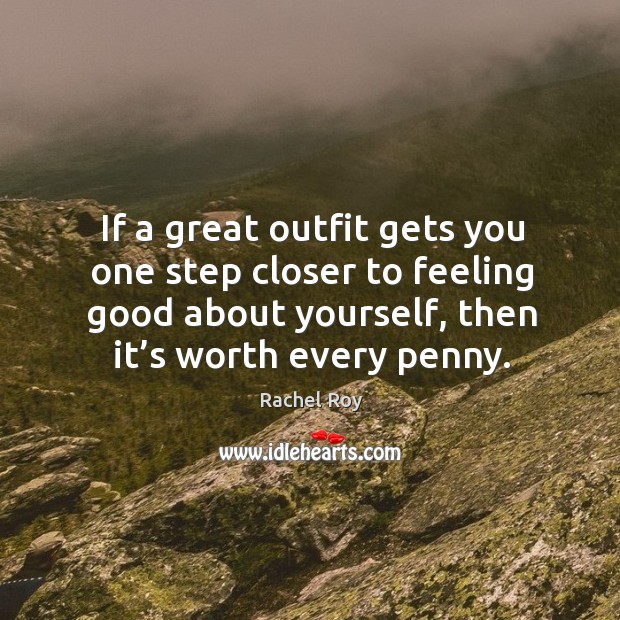 If a great outfit gets you one step closer to feeling good about yourself, then it’s worth every penny. Rachel Roy Picture Quote