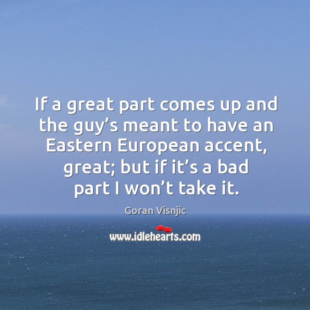 If a great part comes up and the guy’s meant to have an eastern european accent, great Goran Visnjic Picture Quote