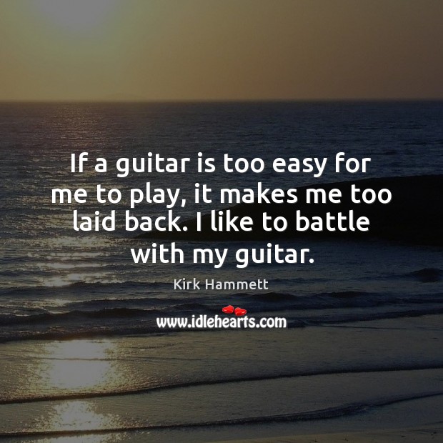 If a guitar is too easy for me to play, it makes Kirk Hammett Picture Quote