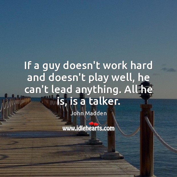 If a guy doesn’t work hard and doesn’t play well, he can’t John Madden Picture Quote
