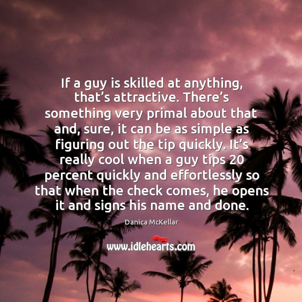 If a guy is skilled at anything, that’s attractive. There’s something very primal about that and Danica McKellar Picture Quote