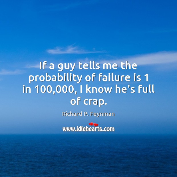 If a guy tells me the probability of failure is 1 in 100,000, I know he’s full of crap. Image
