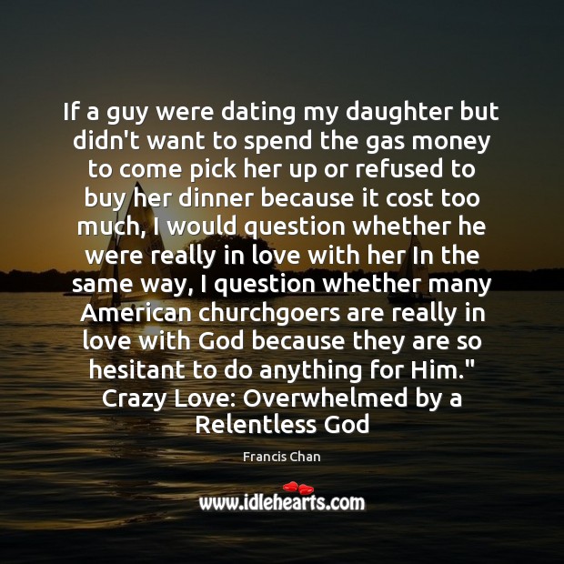If a guy were dating my daughter but didn’t want to spend Francis Chan Picture Quote