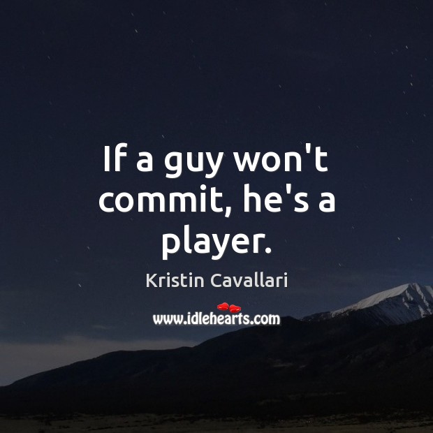 If a guy won’t commit, he’s a player. Kristin Cavallari Picture Quote