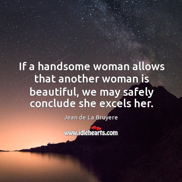 If a handsome woman allows that another woman is beautiful, we may Image