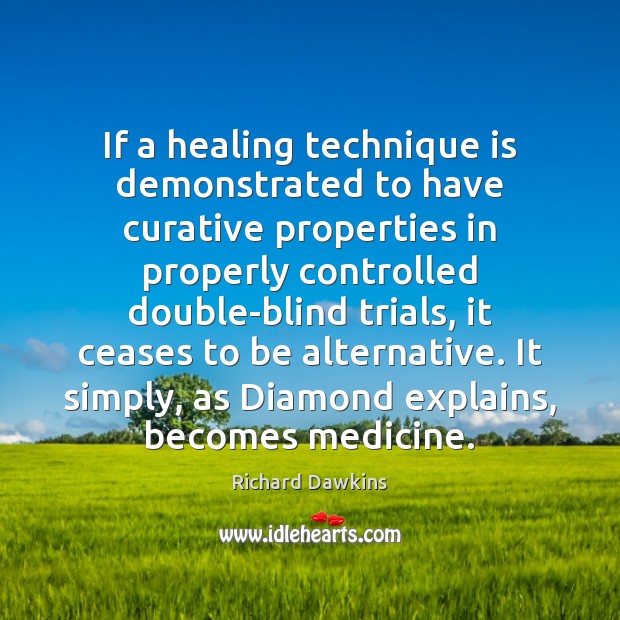 If a healing technique is demonstrated to have curative properties in properly Richard Dawkins Picture Quote