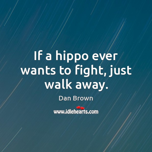 If a hippo ever wants to fight, just walk away. Dan Brown Picture Quote