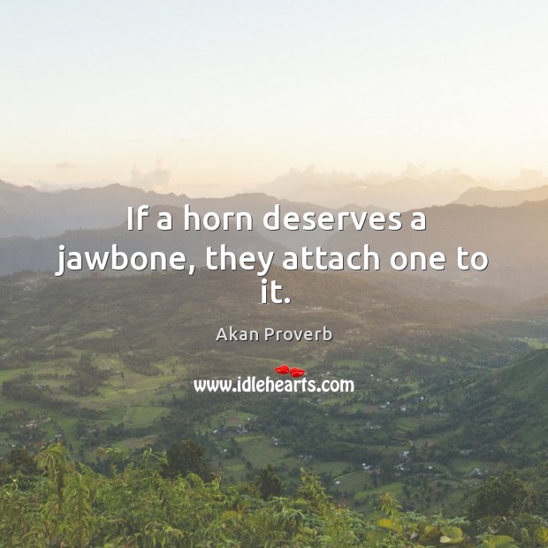 If a horn deserves a jawbone, they attach one to it. Akan Proverbs Image