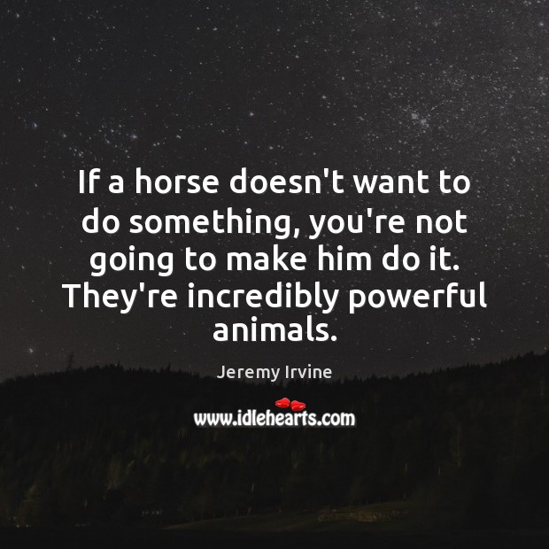 If a horse doesn’t want to do something, you’re not going to Jeremy Irvine Picture Quote