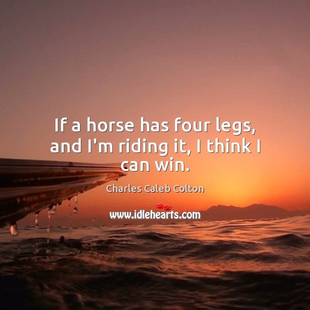 If a horse has four legs, and I’m riding it, I think I can win. Charles Caleb Colton Picture Quote
