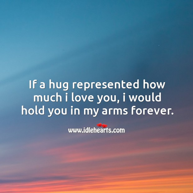 If a hug represented how much I love you, I would hold you in my arms forever. Image