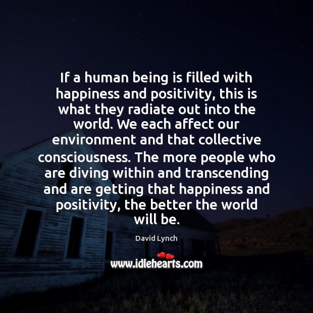 If a human being is filled with happiness and positivity, this is David Lynch Picture Quote