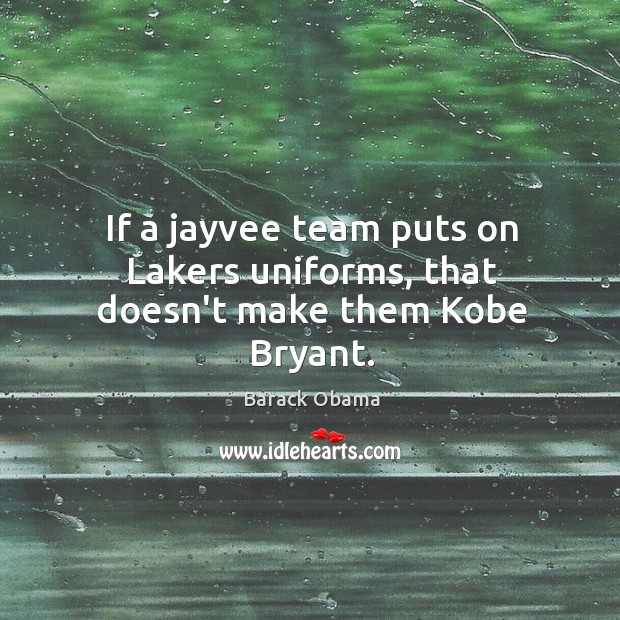 If a jayvee team puts on Lakers uniforms, that doesn’t make them Kobe Bryant. Image