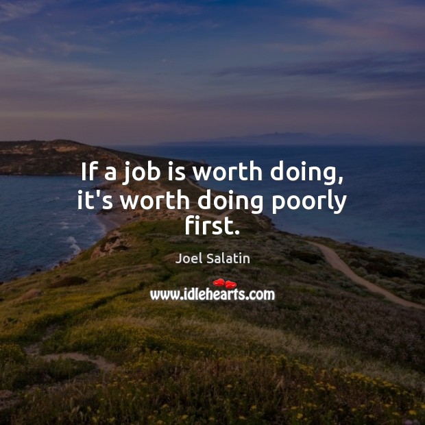 If a job is worth doing, it’s worth doing poorly first. Joel Salatin Picture Quote
