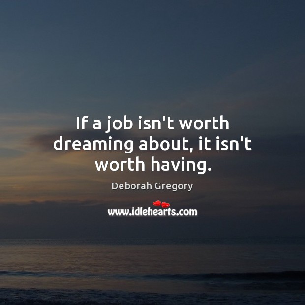 If a job isn’t worth dreaming about, it isn’t worth having. Deborah Gregory Picture Quote