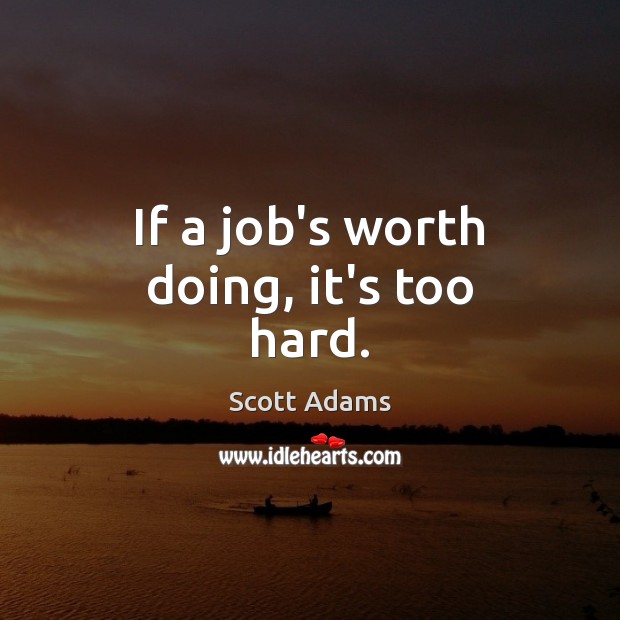 If a job’s worth doing, it’s too hard. Scott Adams Picture Quote