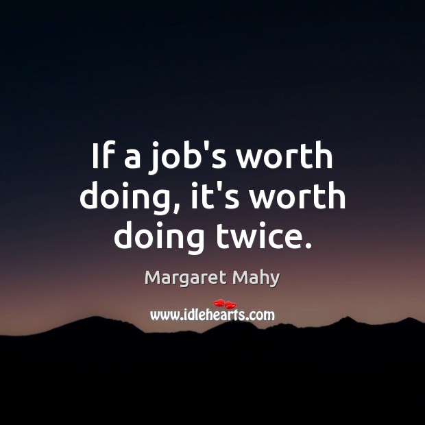 If a job’s worth doing, it’s worth doing twice. Margaret Mahy Picture Quote