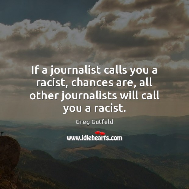 If a journalist calls you a racist, chances are, all other journalists Image
