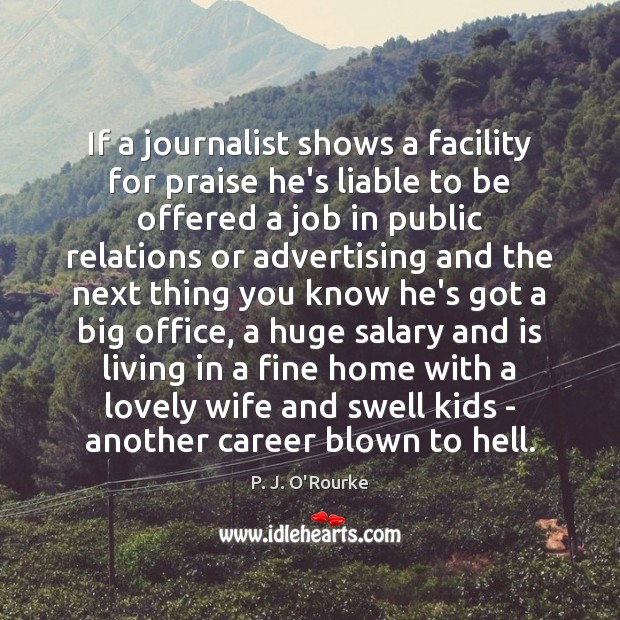 If a journalist shows a facility for praise he’s liable to be Salary Quotes Image