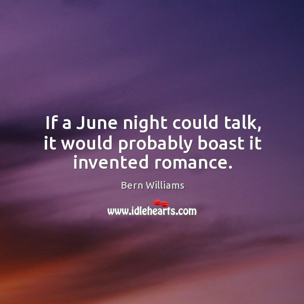 If a june night could talk, it would probably boast it invented romance. Bern Williams Picture Quote