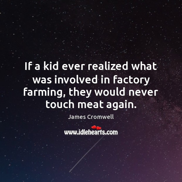 If a kid ever realized what was involved in factory farming, they James Cromwell Picture Quote