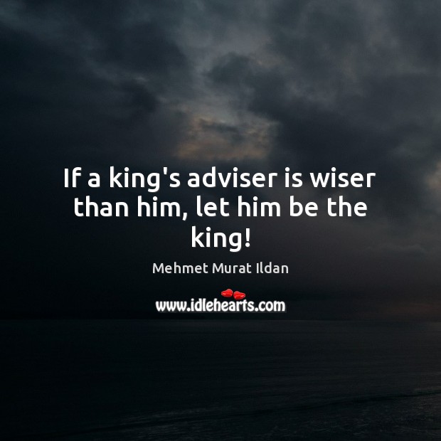 If a king’s adviser is wiser than him, let him be the king! Mehmet Murat Ildan Picture Quote