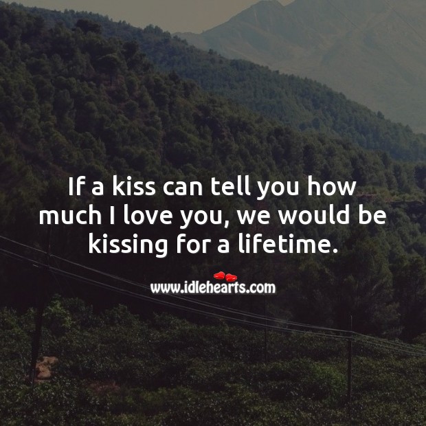 If a kiss can tell you how much I love you, we would be kissing for a lifetime. Kissing Quotes Image