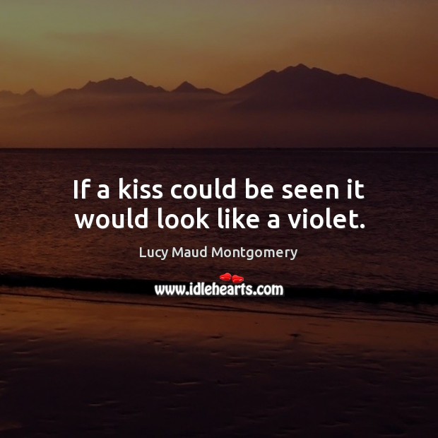 If a kiss could be seen it would look like a violet. Lucy Maud Montgomery Picture Quote