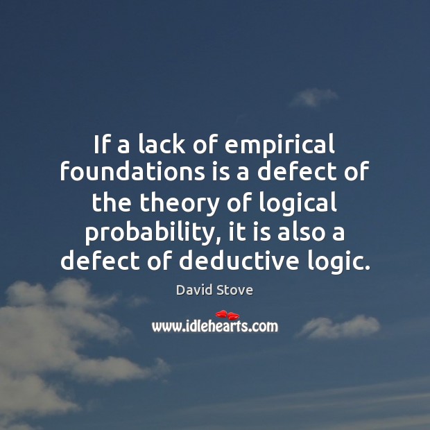 If a lack of empirical foundations is a defect of the theory David Stove Picture Quote