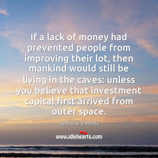 If a lack of money had prevented people from improving their lot, Anthony Daniels Picture Quote