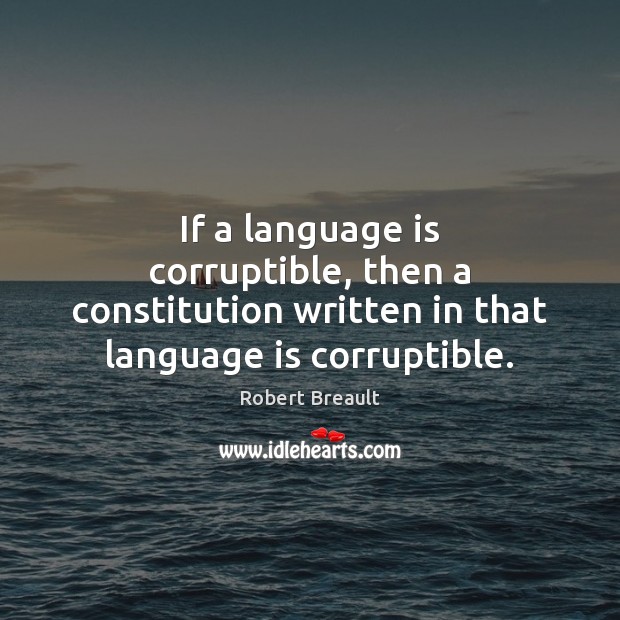 If a language is corruptible, then a constitution written in that language is corruptible. Robert Breault Picture Quote